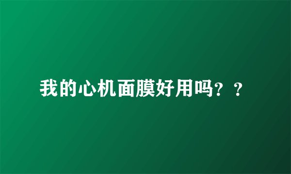 我的心机面膜好用吗？？