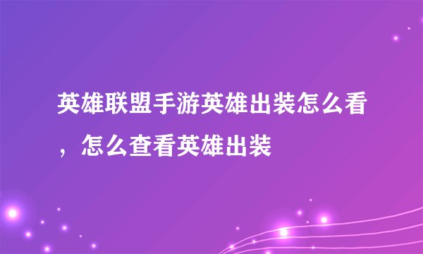 英雄联盟手游英雄出装怎么看，怎么查看英雄出装