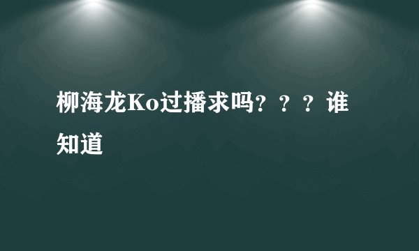 柳海龙Ko过播求吗???谁知道