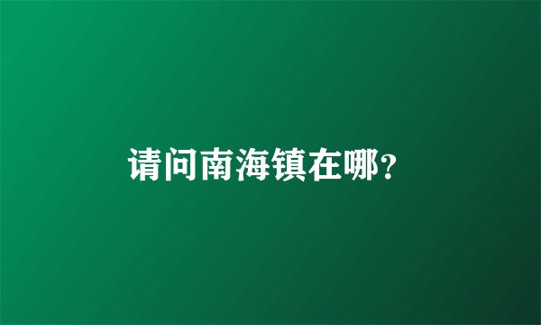 请问南海镇在哪？