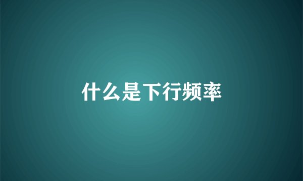 什么是下行频率