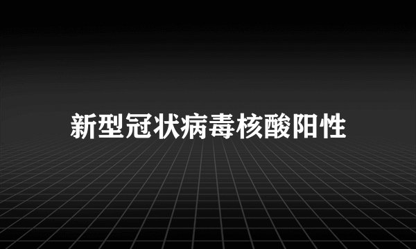 新型冠状病毒核酸阳性