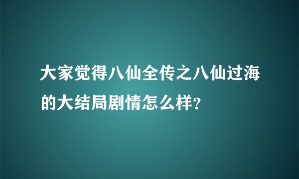 大家觉得八仙全传之八仙过海的大结局剧情怎么样?