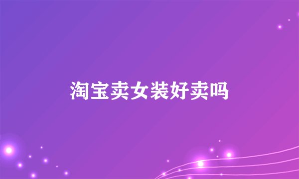 淘宝卖女装好卖吗