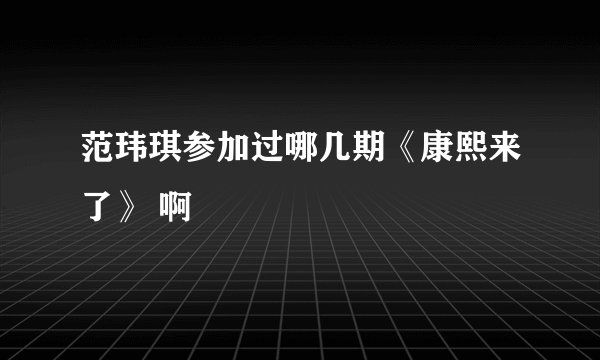 范玮琪参加过哪几期《康熙来了》 啊