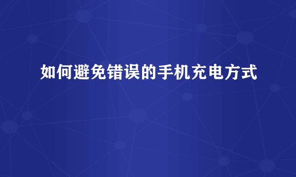 如何避免错误的手机充电方式