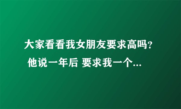 大家看看我女朋友要求高吗？ 他说一年后 要求我一个月5000以上 要求高吗？