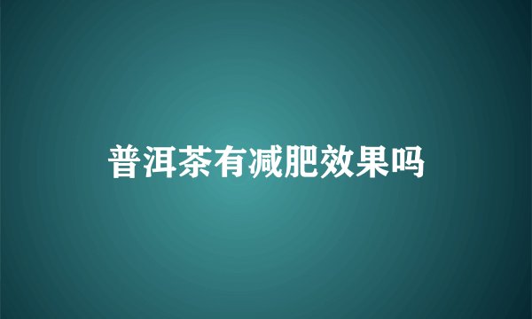 普洱茶有减肥效果吗