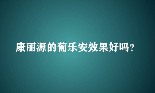 康丽源的葡乐安效果好吗？