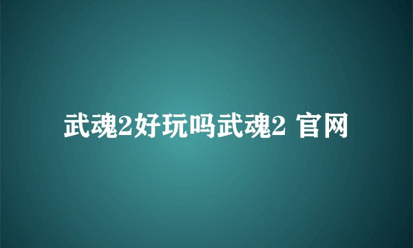 武魂2好玩吗武魂2 官网