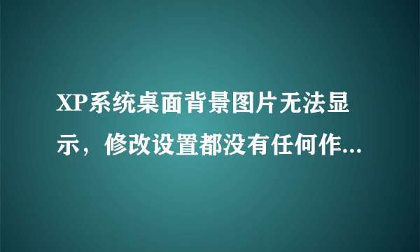 XP系统桌面背景图片无法显示，修改设置都没有任何作用，操作都是正常的