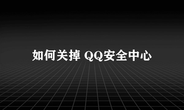 如何关掉 QQ安全中心