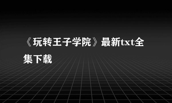 《玩转王子学院》最新txt全集下载