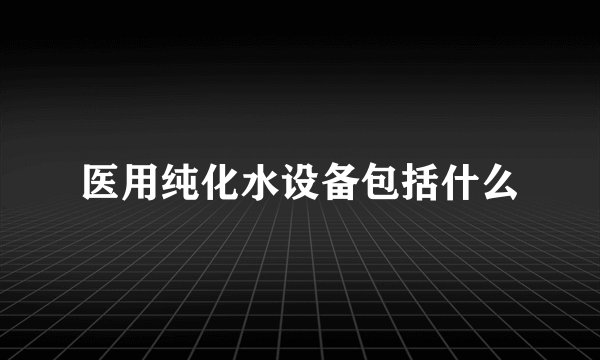 医用纯化水设备包括什么