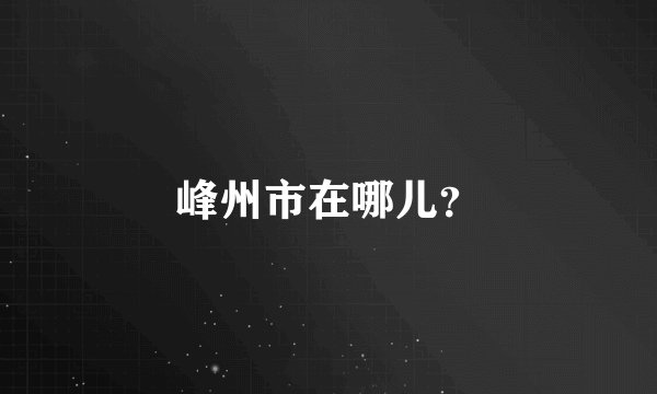 峰州市在哪儿？
