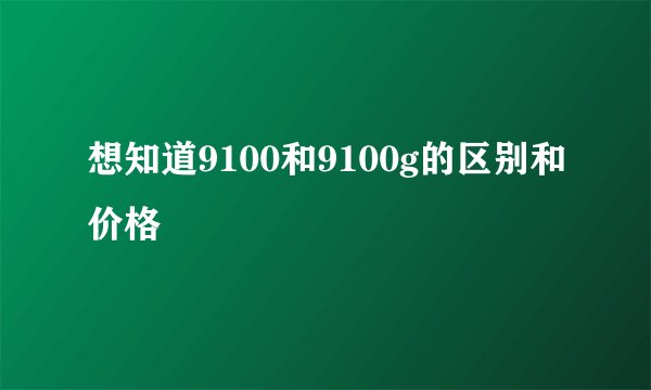 想知道9100和9100g的区别和价格