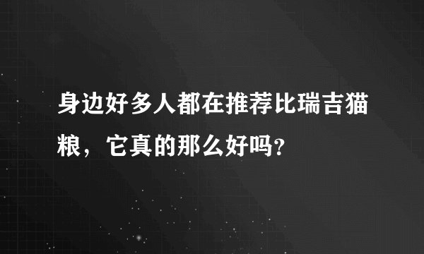身边好多人都在推荐比瑞吉猫粮，它真的那么好吗？