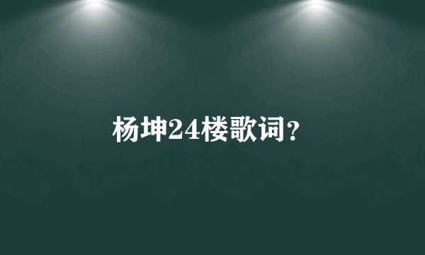杨坤24楼歌词?