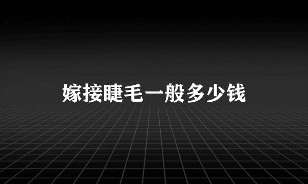 嫁接睫毛一般多少钱