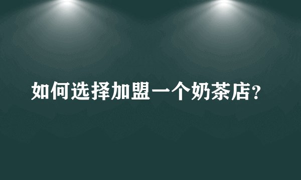 如何选择加盟一个奶茶店？