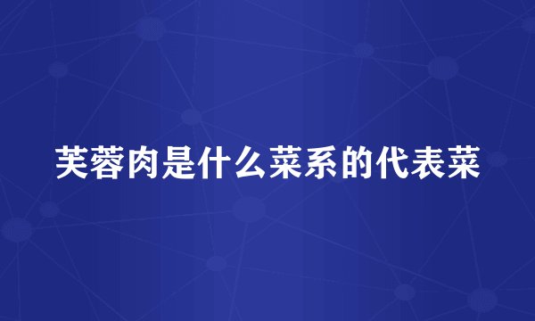 芙蓉肉是什么菜系的代表菜