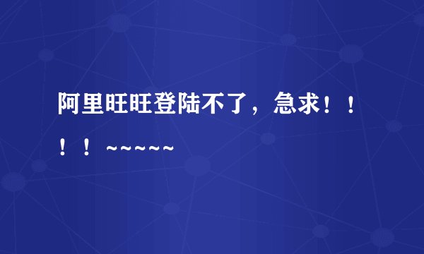 阿里旺旺登陆不了，急求！！！！~~~~~