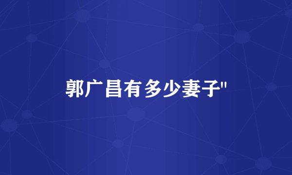 郭广昌有多少妻子