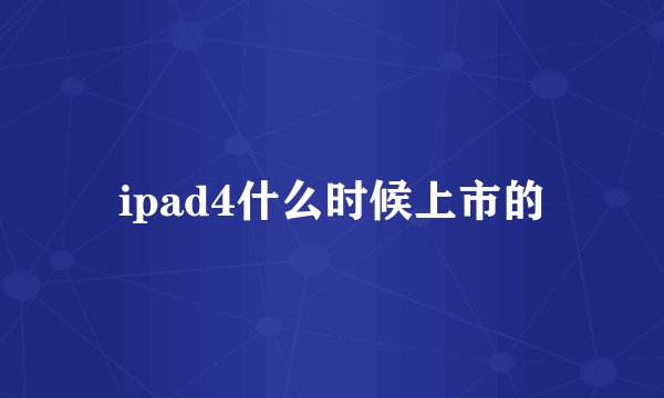 ipad4什么时候上市的