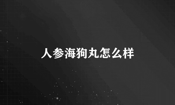 人参海狗丸怎么样
