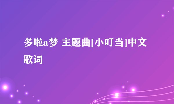 多啦a梦 主题曲[小叮当]中文歌词