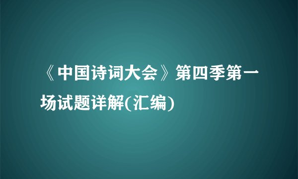 《中国诗词大会》第四季第一场试题详解(汇编)