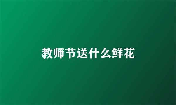 教师节送什么鲜花