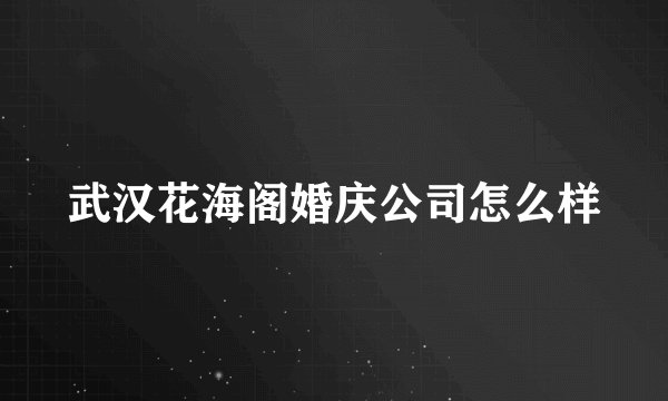 武汉花海阁婚庆公司怎么样