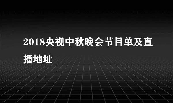 2018央视中秋晚会节目单及直播地址
