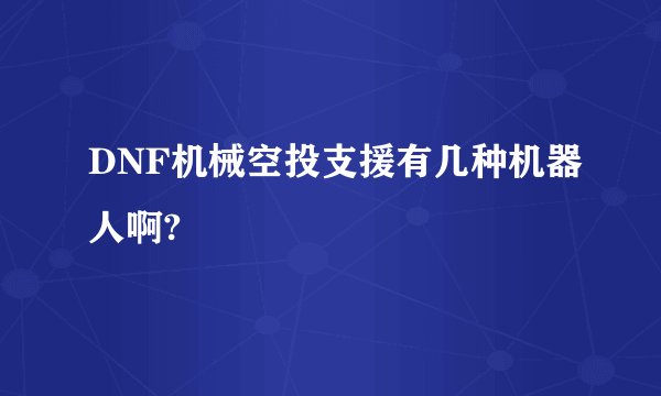 DNF机械空投支援有几种机器人啊?