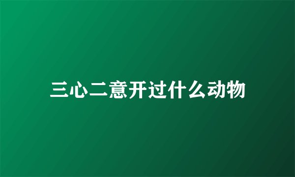 三心二意开过什么动物