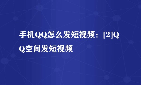 手机QQ怎么发短视频：[2]QQ空间发短视频