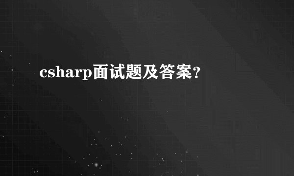 csharp面试题及答案？