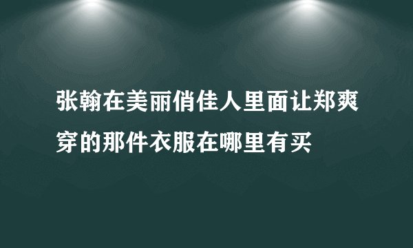 张翰在美丽俏佳人里面让郑爽穿的那件衣服在哪里有买