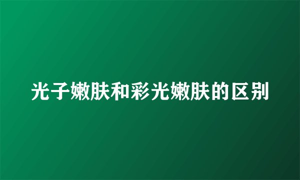 光子嫩肤和彩光嫩肤的区别