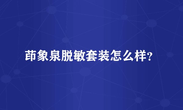 茚象泉脱敏套装怎么样？