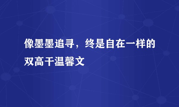 像墨墨追寻，终是自在一样的双高干温馨文
