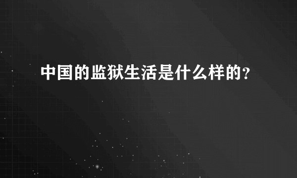 中国的监狱生活是什么样的？