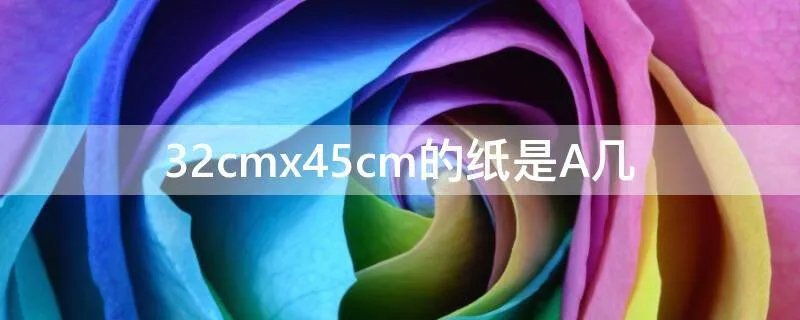 32cmx45cm的纸是A几