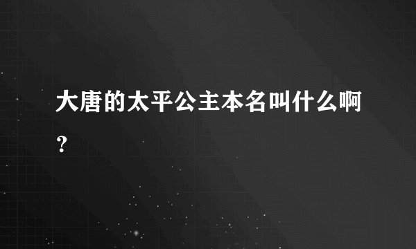 大唐的太平公主本名叫什么啊？