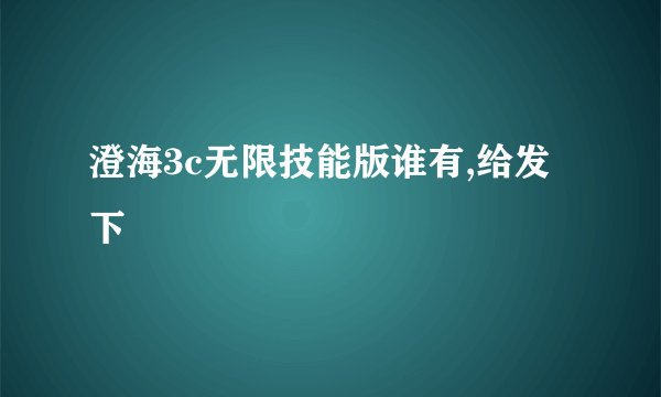 澄海3c无限技能版谁有,给发下