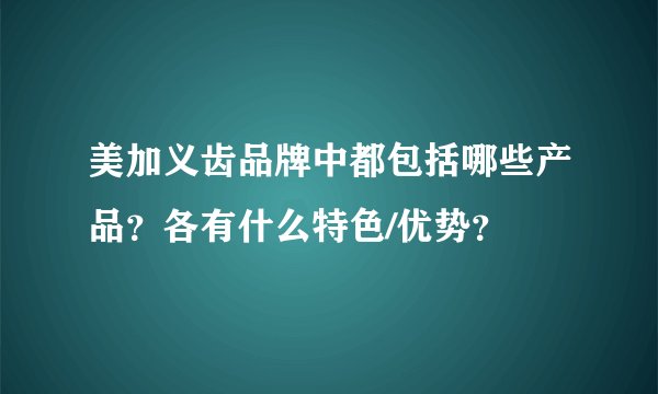 美加义齿品牌中都包括哪些产品？各有什么特色/优势？