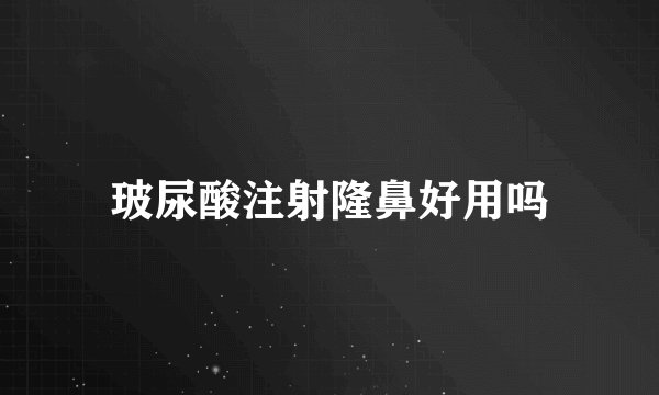 玻尿酸注射隆鼻好用吗