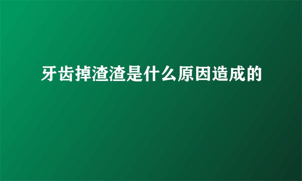 牙齿掉渣渣是什么原因造成的