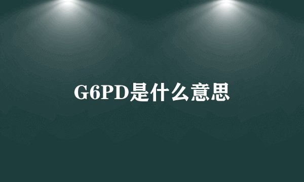 G6PD是什么意思